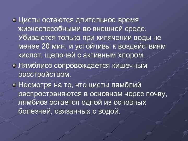 Цисты остаются длительное время жизнеспособными во внешней среде. Убиваются только при кипячении воды не