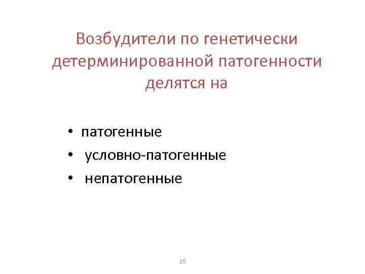 Возбудители по генетически детерминированной патогенности делятся на • патогенные • условно-патогенные • непатогенные 15