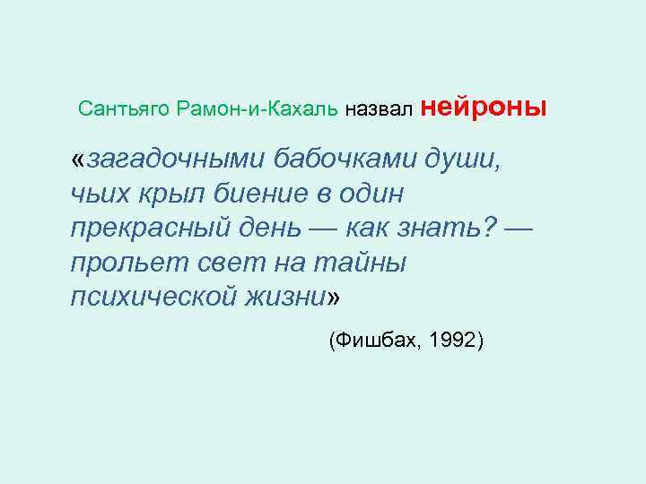 Сантьяго Рамон-и-Кахаль назвал нейроны «загадочными бабочками души, чьих крыл биение в один прекрасный день