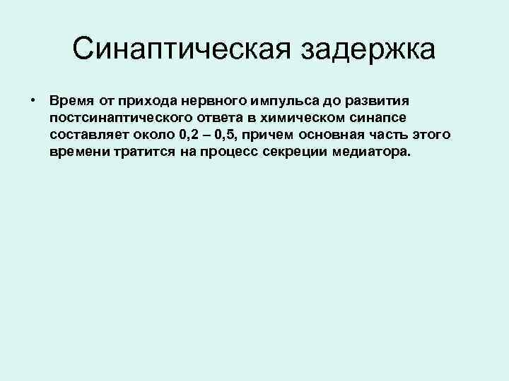 Синаптическая задержка • Время от прихода нервного импульса до развития постсинаптического ответа в химическом