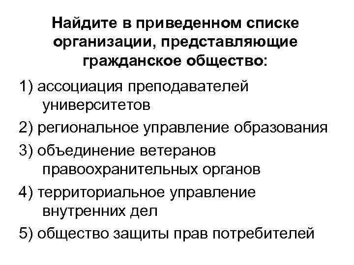 Найдите в приведенном списке организации, представляющие гражданское общество: 1) ассоциация преподавателей университетов 2) региональное