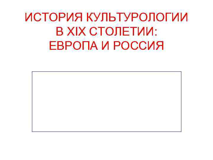 ИСТОРИЯ КУЛЬТУРОЛОГИИ В XIX СТОЛЕТИИ: ЕВРОПА И РОССИЯ 