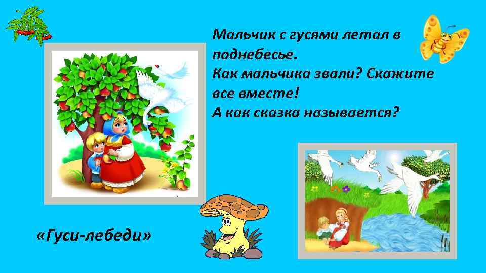 Мальчик с гусями летал в поднебесье. Как мальчика звали? Скажите все вместе! А как