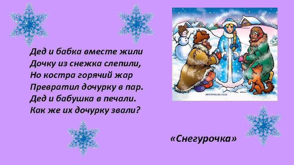 Дед и бабка вместе жили Дочку из снежка слепили, Но костра горячий жар Превратил