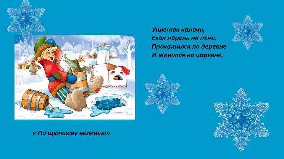 Уплетая калачи, Ехал парень на печи. Прокатился по деревне И женился на царевне. «