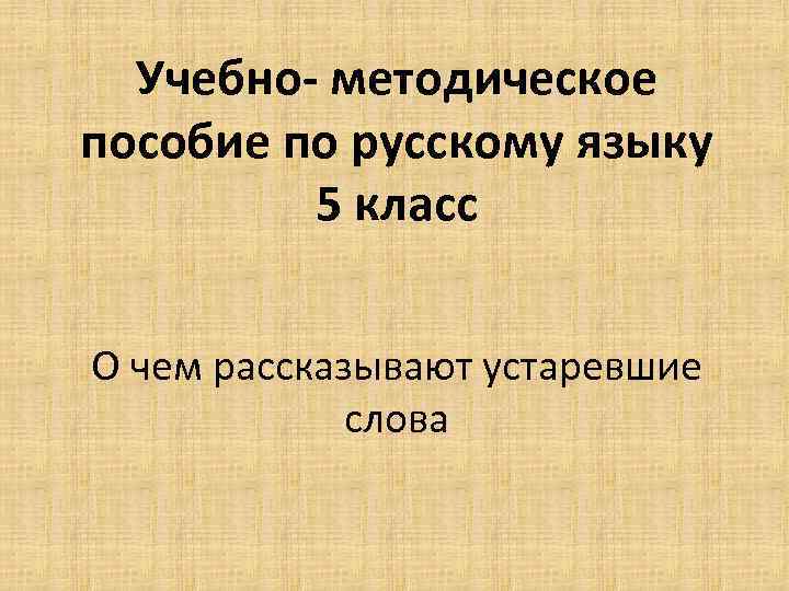 Учебно- методическое пособие по русскому языку 5 класс О чем рассказывают устаревшие слова 