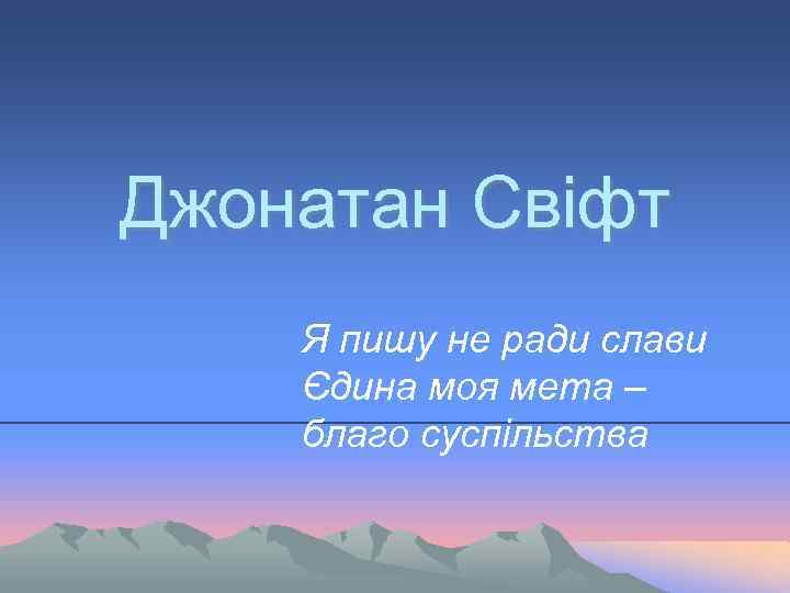 Джонатан Свіфт Я пишу не ради слави Єдина моя мета – благо суспільства 