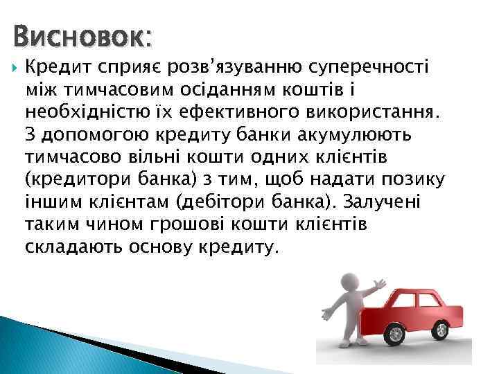 Висновок: Кредит сприяє розв’язуванню суперечності між тимчасовим осіданням коштів і необхідністю їх ефективного використання.