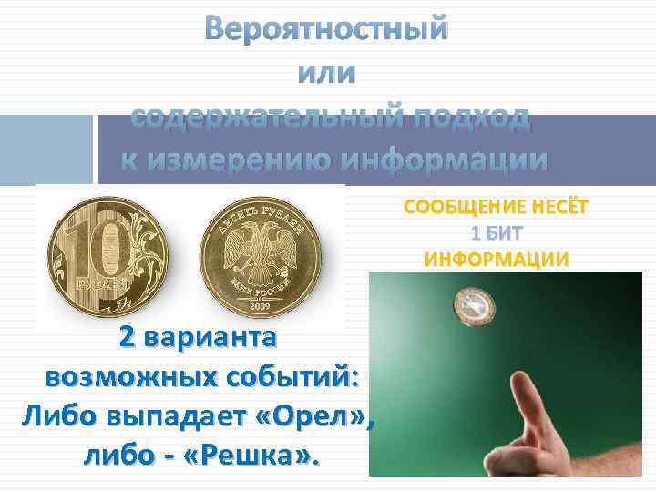 Вероятностный или содержательный подход к измерению информации СООБЩЕНИЕ НЕСЁТ 1 БИТ ИНФОРМАЦИИ 2 варианта