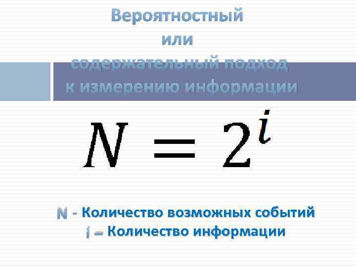 Вероятностный или содержательный подход к измерению информации N - Количество возможных событий i –