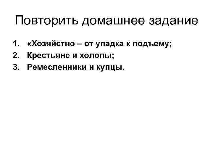 Повторить домашнее задание 1. «Хозяйство – от упадка к подъему; 2. Крестьяне и холопы;