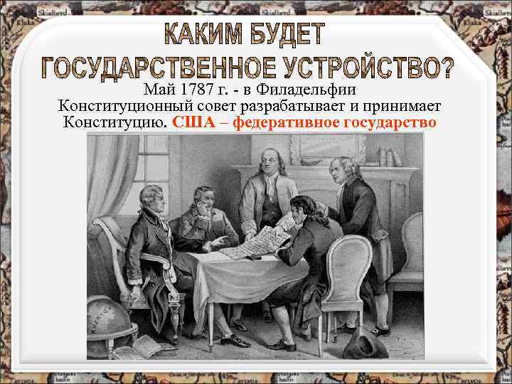 Май 1787 г. - в Филадельфии Конституционный совет разрабатывает и принимает Конституцию. США –