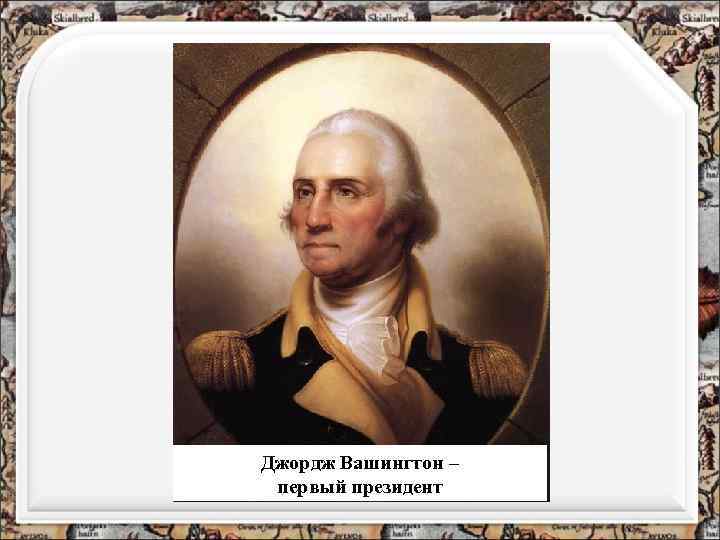 Джордж Вашингтон – первый президент 