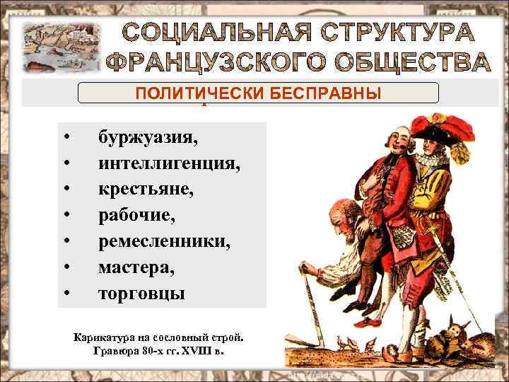 ПОЛИТИЧЕСКИсословие третье БЕСПРАВНЫ • • буржуазия, интеллигенция, крестьяне, рабочие, ремесленники, мастера, торговцы Карикатура на