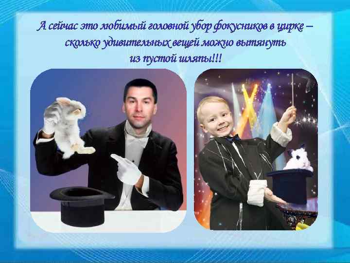 А сейчас это любимый головной убор фокусников в цирке – сколько удивительных вещей можно