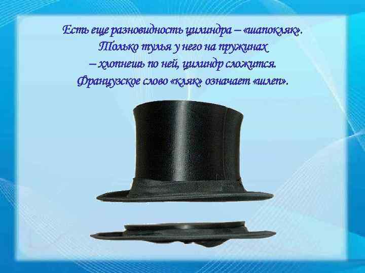 Есть еще разновидность цилиндра – «шапокляк» . Только тулья у него на пружинах –