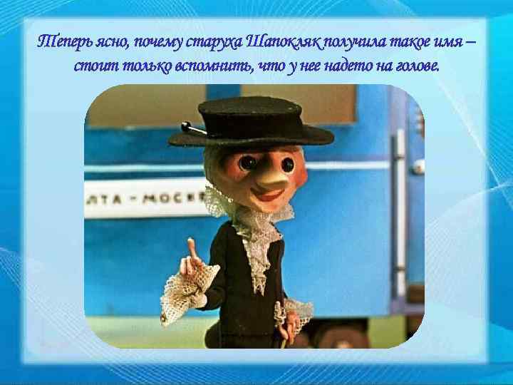 Теперь ясно, почему старуха Шапокляк получила такое имя – стоит только вспомнить, что у