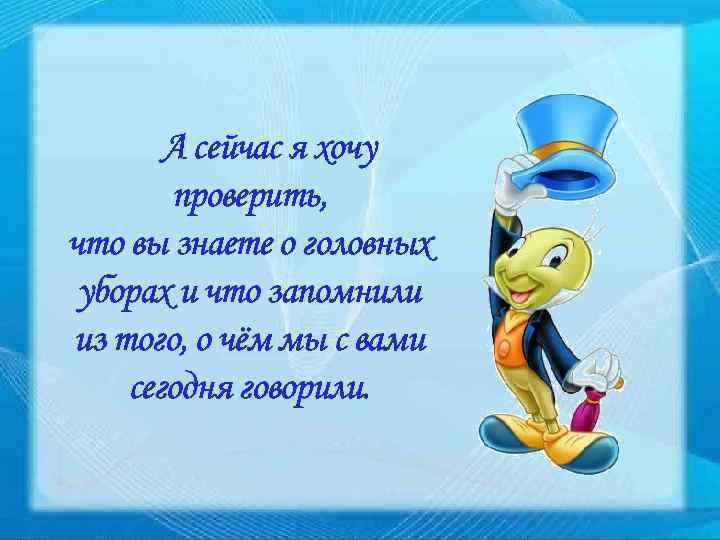 А сейчас я хочу проверить, что вы знаете о головных уборах и что запомнили