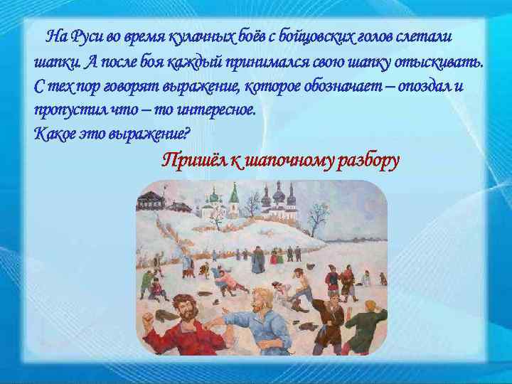 На Руси во время кулачных боёв с бойцовских голов слетали шапки. А после боя