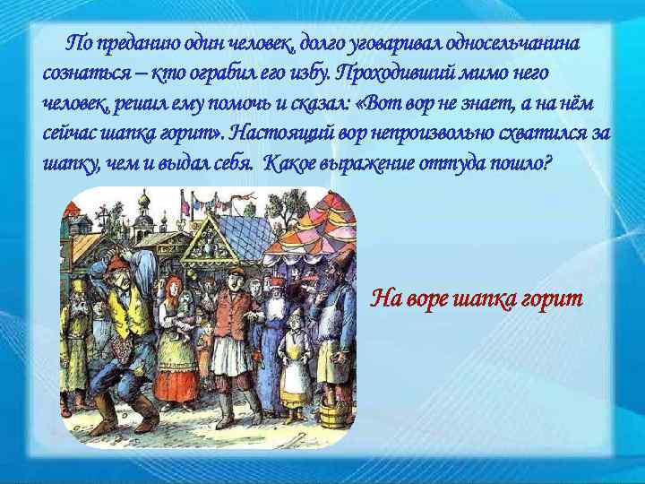 По преданию один человек, долго уговаривал односельчанина сознаться – кто ограбил его избу. Проходивший