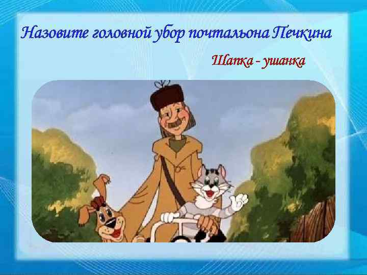 Назовите головной убор почтальона Печкина Шапка - ушанка 