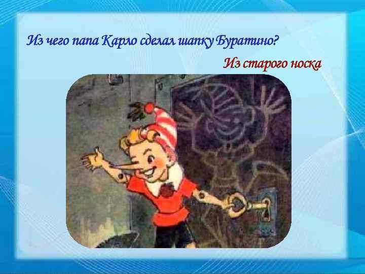 Из чего папа Карло сделал шапку Буратино? Из старого носка 