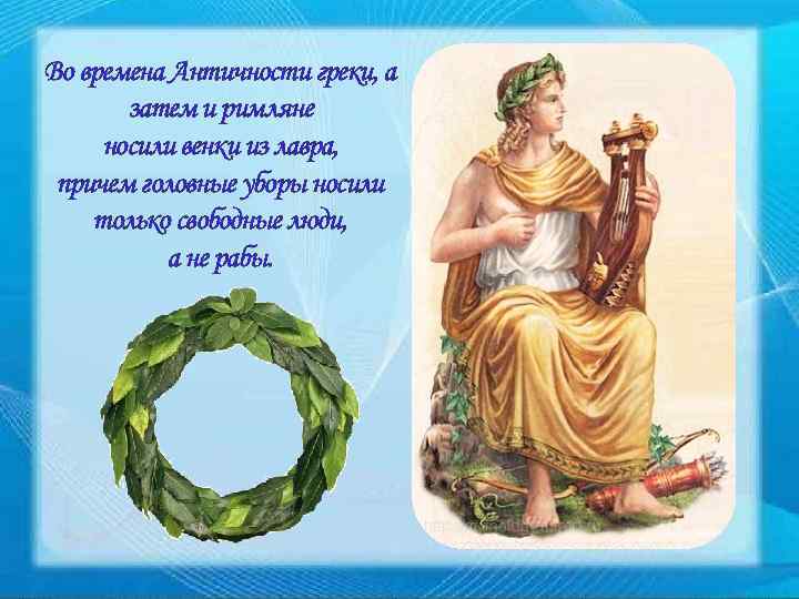 Во времена Античности греки, а затем и римляне носили венки из лавра, причем головные