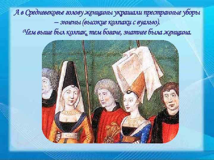 А в Средневековье голову женщины украшали престранные уборы – эннены (высокие колпаки с вуалью).