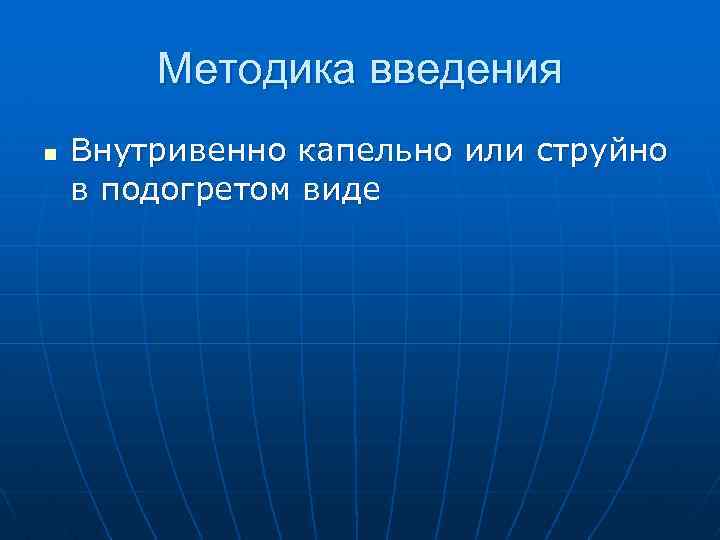 Методика введения n Внутривенно капельно или струйно в подогретом виде 
