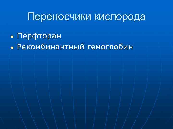 Переносчики кислорода n n Перфторан Рекомбинантный гемоглобин 