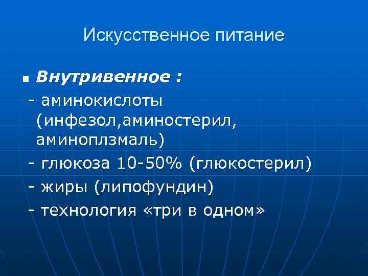 Искусственное питание Внутривенное : - аминокислоты (инфезол, аминостерил, аминоплзмаль) - глюкоза 10 -50% (глюкостерил)