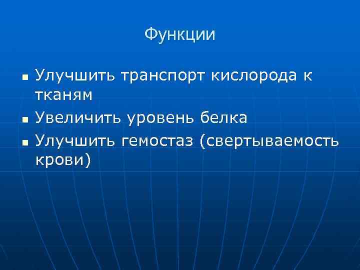 Функции n n n Улучшить транспорт кислорода к тканям Увеличить уровень белка Улучшить гемостаз
