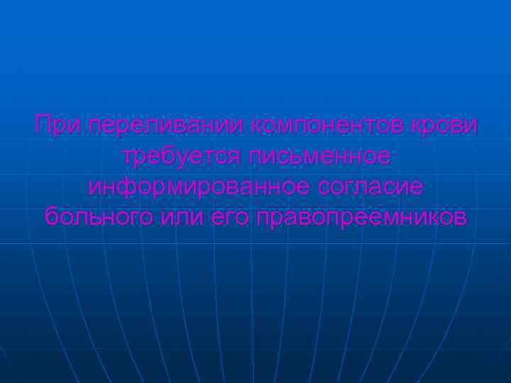 При переливании компонентов крови требуется письменное информированное согласие больного или его правопреемников 