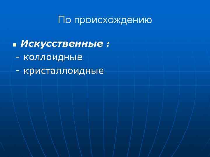 По происхождению Искусственные : - коллоидные - кристаллоидные n 