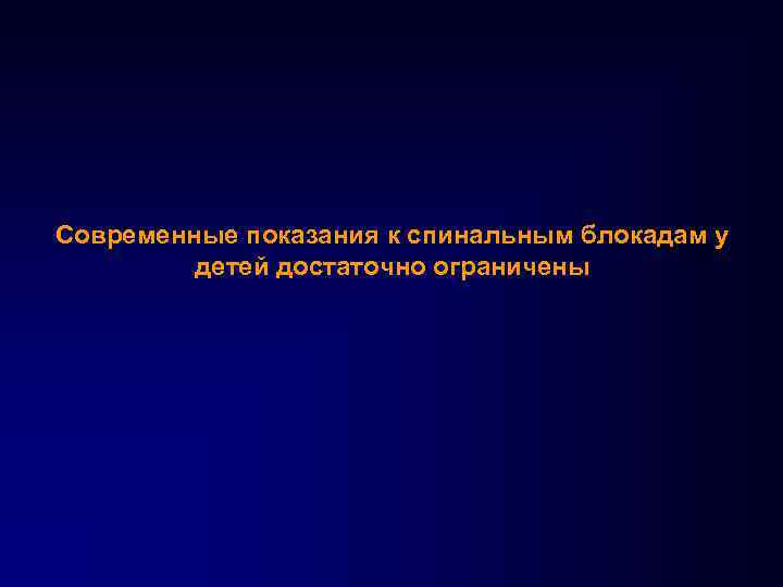 Современные показания к спинальным блокадам у детей достаточно ограничены 