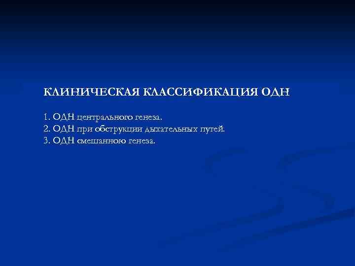 КЛИНИЧЕСКАЯ КЛАССИФИКАЦИЯ ОДН 1. ОДН центрального генеза. 2. ОДН при обструкции дыхательных путей. 3.