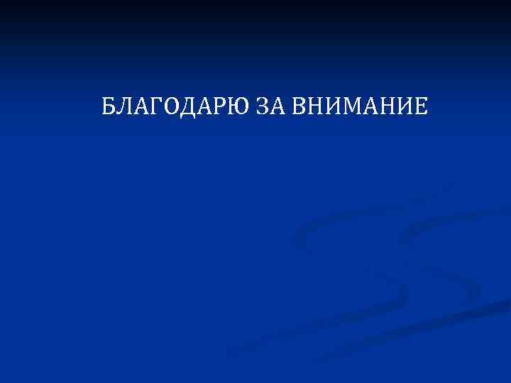 БЛАГОДАРЮ ЗА ВНИМАНИЕ 