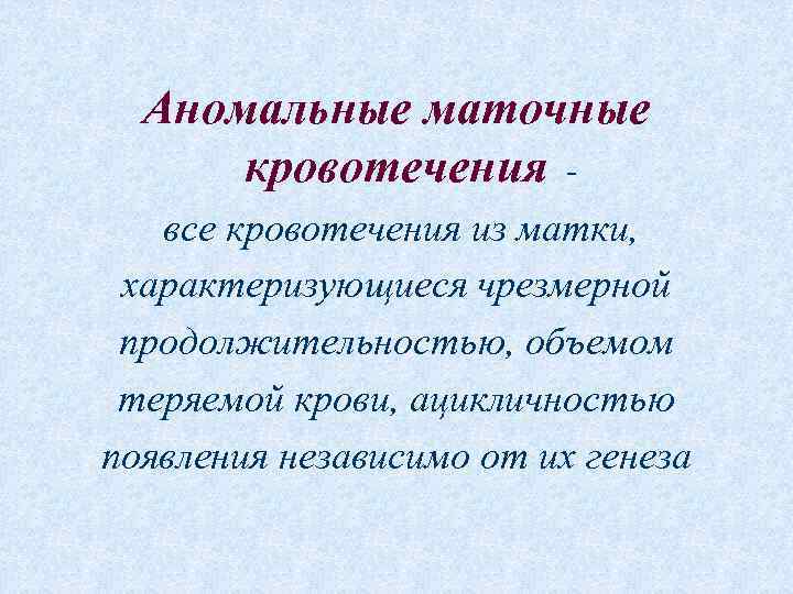Аномальные маточные кровотечения все кровотечения из матки, характеризующиеся чрезмерной продолжительностью, объемом теряемой крови, ацикличностью