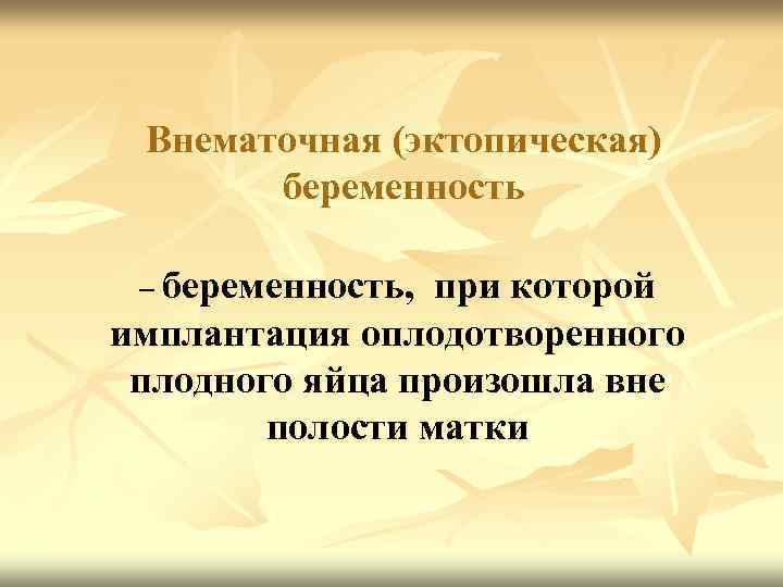 Внематочная (эктопическая) беременность – беременность, при которой имплантация оплодотворенного плодного яйца произошла вне полости