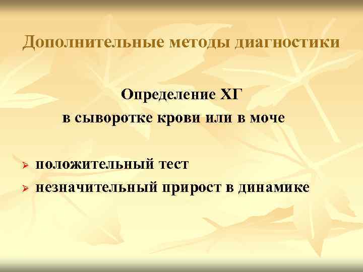 Дополнительные методы диагностики Определение ХГ в сыворотке крови или в моче Ø Ø положительный