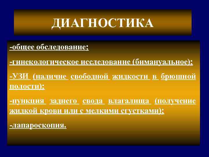 ДИАГНОСТИКА -общее обследование; -гинекологическое исследование (бимануальное); -УЗИ (наличие свободной жидкости в брюшной полости); -пункция