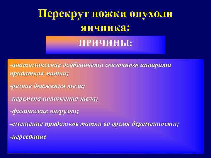 Перекрут ножки опухоли яичника: ПРИЧИНЫ: -анатомические особенности связочного аппарата придатков матки; -резкие движения тела;