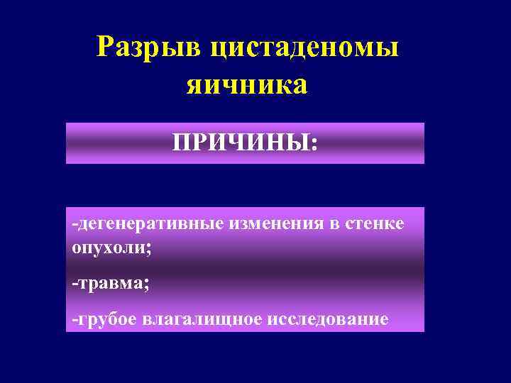 Разрыв цистаденомы яичника ПРИЧИНЫ: -дегенеративные изменения в стенке опухоли; -травма; -грубое влагалищное исследование 