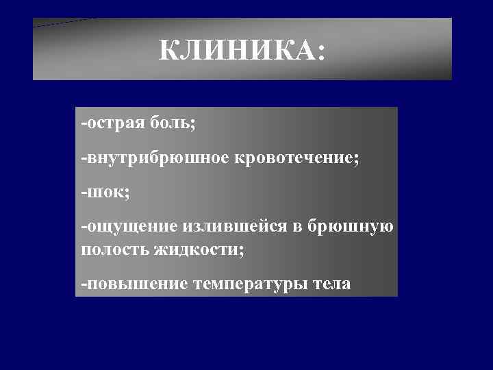 КЛИНИКА: -острая боль; -внутрибрюшное кровотечение; -шок; -ощущение излившейся в брюшную полость жидкости; -повышение температуры