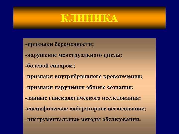 КЛИНИКА -признаки беременности; -нарушение менструального цикла; -болевой синдром; -признаки внутрибрюшного кровотечения; -признаки нарушения общего