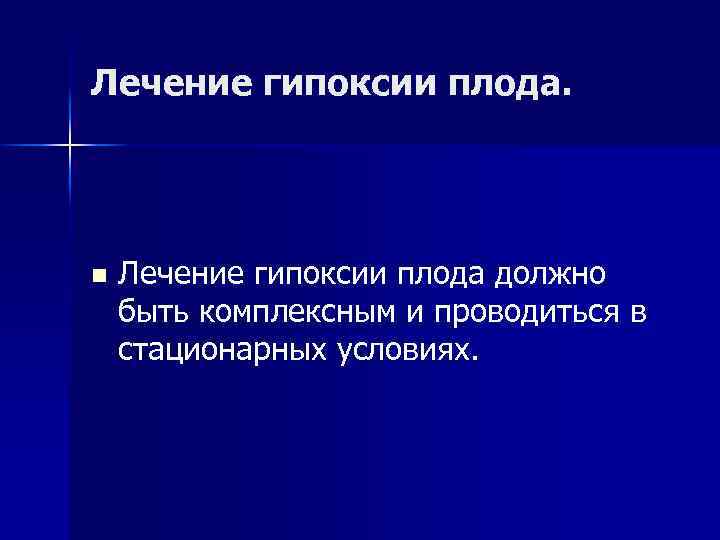 Лечение гипоксии плода. n Лечение гипоксии плода должно быть комплексным и проводиться в стационарных