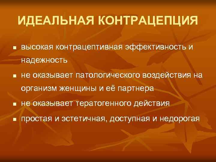 ИДЕАЛЬНАЯ КОНТРАЦЕПЦИЯ n высокая контрацептивная эффективность и надежность n не оказывает патологического воздействия на