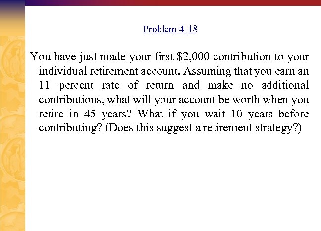 Problem 4 -18 You have just made your first $2, 000 contribution to your