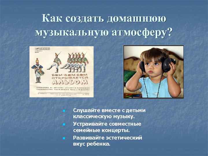 Как создать домашнюю музыкальную атмосферу? n n n Слушайте вместе с детьми классическую музыку.