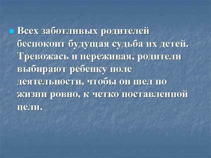 n Всех заботливых родителей беспокоит будущая судьба их детей. Тревожась и переживая, родители выбирают